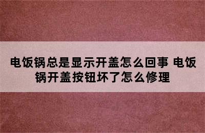 电饭锅总是显示开盖怎么回事 电饭锅开盖按钮坏了怎么修理